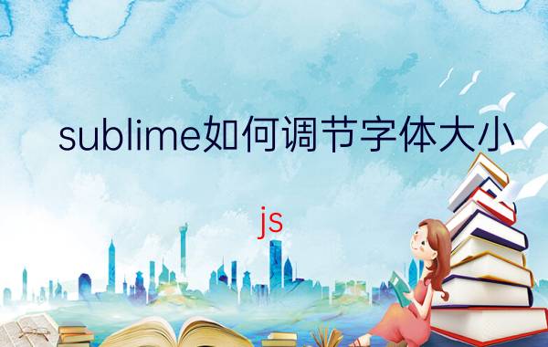 sublime如何调节字体大小 js sublime怎么设置网页自定义颜色？